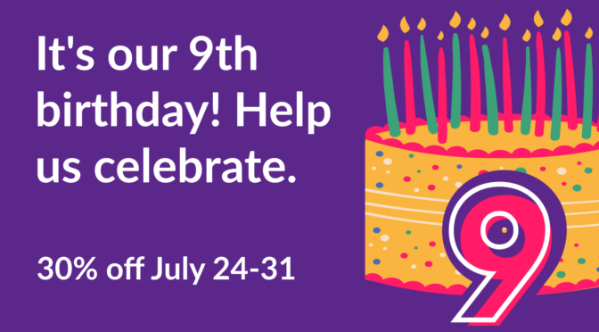 It's our 9th birthday! Help us celebrate. 30% off July 24-31